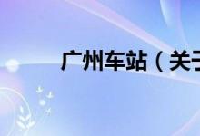 廣州車(chē)站（關(guān)于廣州車(chē)站的介紹）