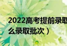 2022高考提前錄取批次是什么意思（都有什么錄取批次）