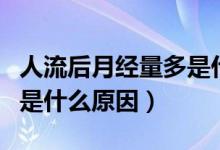 人流后月經(jīng)量多是什么原因（人流后月經(jīng)量多是什么原因）