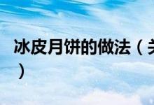 冰皮月餅的做法（關(guān)于冰皮月餅的做法的介紹）