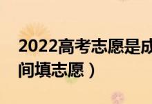 2022高考志愿是成績出來之后填嗎（什么時間填志愿）