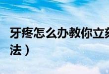 牙疼怎么辦教你立刻止疼（牙疼立刻止疼的方法）