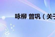 詠柳 曾鞏（關(guān)于詠柳 曾鞏的介紹）