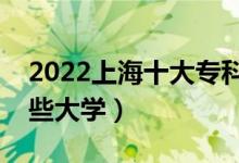 2022上海十大?？茖W(xué)校排名（高職可以考哪些大學(xué)）