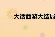 大話西游大結(jié)局（該劇是誰主演的）