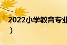 2022小學(xué)教育專業(yè)學(xué)什么（開設(shè)課程有哪些）