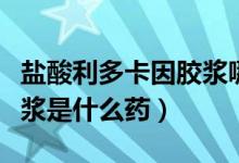 鹽酸利多卡因膠漿哪里有賣（鹽酸利多卡因膠漿是什么藥）