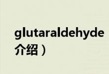 glutaraldehyde（關(guān)于glutaraldehyde的介紹）