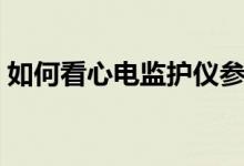 如何看心電監(jiān)護(hù)儀參數(shù)（如何看心電監(jiān)護(hù)儀）