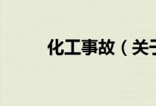化工事故（關(guān)于化工事故的介紹）