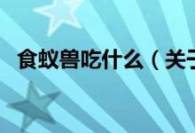 食蟻獸吃什么（關(guān)于食蟻獸吃什么的介紹）