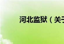 河北監(jiān)獄（關(guān)于河北監(jiān)獄的介紹）