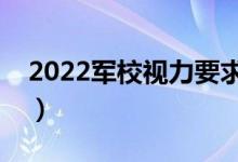 2022軍校視力要求多少度（報考軍校的要求）