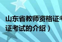山東省教師資格證考試（關于山東省教師資格證考試的介紹）