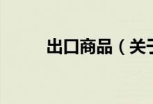 出口商品（關(guān)于出口商品的介紹）