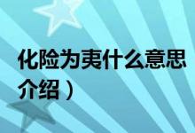 化險(xiǎn)為夷什么意思（關(guān)于化險(xiǎn)為夷什么意思的介紹）