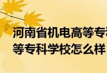 河南省機(jī)電高等?？茖W(xué)校（2022河南機(jī)電高等專科學(xué)校怎么樣）