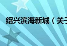 紹興濱海新城（關(guān)于紹興濱海新城的介紹）