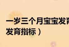 一歲三個(gè)月寶寶發(fā)育對(duì)照表（一歲三個(gè)月寶寶發(fā)育指標(biāo)）