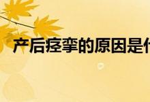 產(chǎn)后痙攣的原因是什么（產(chǎn)后痙攣是什么）