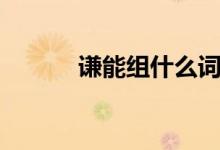 謙能組什么詞（謙能組哪些詞）