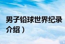 男子鉛球世界紀錄（關(guān)于男子鉛球世界紀錄的介紹）