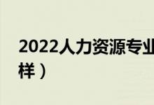 2022人力資源專業(yè)就業(yè)方向（薪資待遇怎么樣）