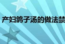 產(chǎn)婦鴿子湯的做法禁忌（產(chǎn)婦鴿子湯的做法）