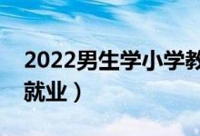 2022男生學(xué)小學(xué)教育專業(yè)有前景嗎（好不好就業(yè)）