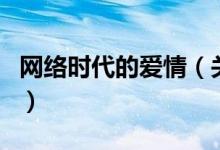 網(wǎng)絡(luò)時代的愛情（關(guān)于網(wǎng)絡(luò)時代的愛情的介紹）