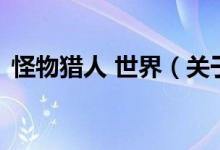 怪物獵人 世界（關(guān)于怪物獵人 世界的介紹）