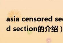 asia censored section（關(guān)于asia censored section的介紹）