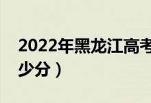 2022年黑龍江高考專科分?jǐn)?shù)線預(yù)測（要考多少分）