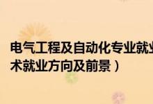 電氣工程及自動(dòng)化專業(yè)就業(yè)方向及前景（2022電氣自動(dòng)化技術(shù)就業(yè)方向及前景）