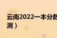云南2022一本分?jǐn)?shù)線預(yù)計(jì)多少分（分?jǐn)?shù)線預(yù)測(cè)）