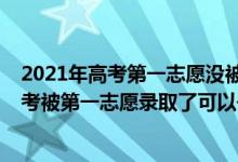 2021年高考第一志愿沒被錄取會影響第二志愿嗎（2022高考被第一志愿錄取了可以去第二志愿嗎）