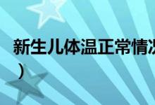 新生兒體溫正常情況（新生兒體溫正常是多少）