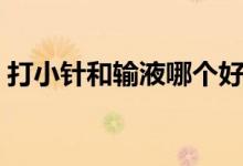 打小針和輸液哪個(gè)好（打小針和輸液的區(qū)別）