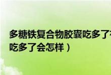 多糖鐵復(fù)合物膠囊吃多了有什么副作用（多糖鐵復(fù)合物膠囊吃多了會怎樣）