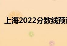 上海2022分數(shù)線預計多少分（分數(shù)線預測）