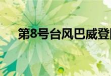 第8號(hào)臺(tái)風(fēng)巴威登陸哪里（本文告訴你）