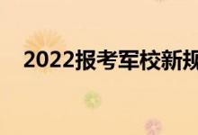 2022報(bào)考軍校新規(guī)定（報(bào)考條件和要求）