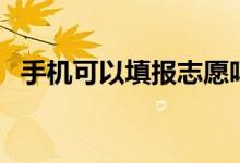 手機(jī)可以填報(bào)志愿嗎（會(huì)影響高考錄取嗎）