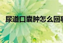 尿道口囊腫怎么回事（尿道口囊腫怎么辦）