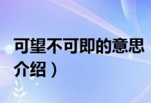 可望不可即的意思（關(guān)于可望不可即的意思的介紹）