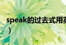 speak的過(guò)去式用英語(yǔ)怎么說(shuō)（speak的用法）