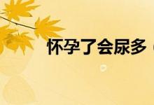 懷孕了會尿多（懷孕了會尿頻嗎）