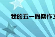 我的五一假期作文（怎么寫五一作文）