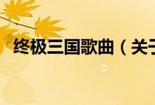 終極三國(guó)歌曲（關(guān)于終極三國(guó)歌曲的介紹）