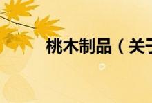 桃木制品（關(guān)于桃木制品的介紹）